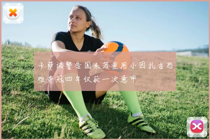 卡萨诺警告国米若重用小因扎吉恐难夺冠四年仅获一次意甲