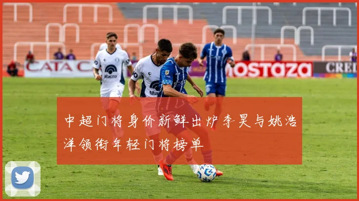 中超门将身价新鲜出炉李昊与姚浩洋领衔年轻门将榜单