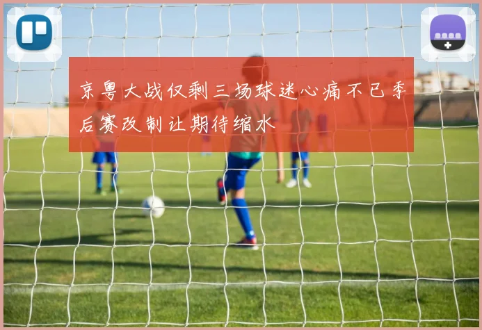 京粤大战仅剩三场球迷心痛不已季后赛改制让期待缩水