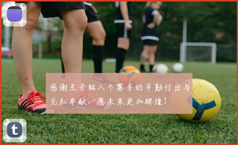 感谢王子铭八个赛季的辛勤付出与无私奉献，愿未来更加辉煌！