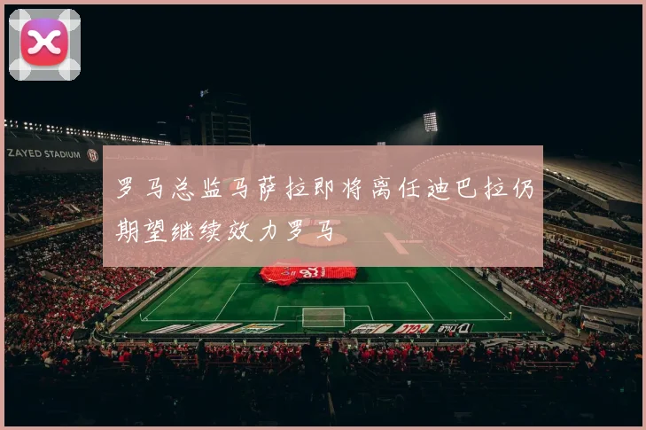 罗马总监马萨拉即将离任迪巴拉仍期望继续效力罗马