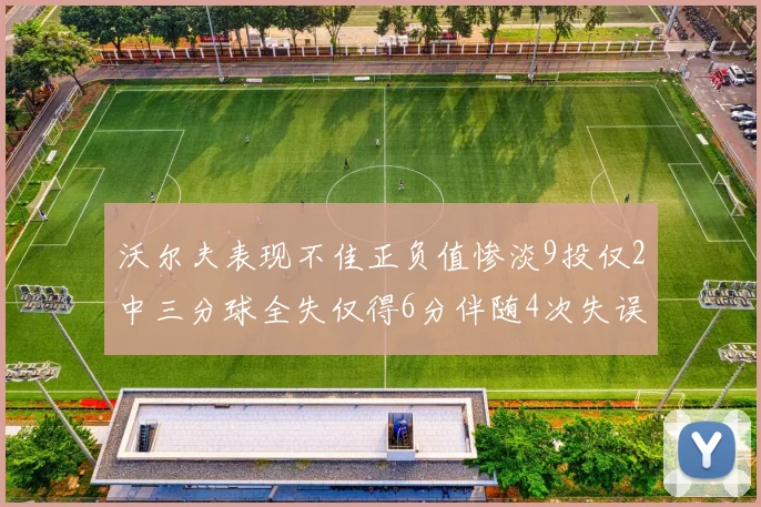 沃尔夫表现不佳正负值惨淡9投仅2中三分球全失仅得6分伴随4次失误