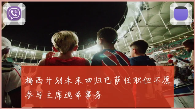 梅西计划未来回归巴萨任职但不愿参与主席选举事务